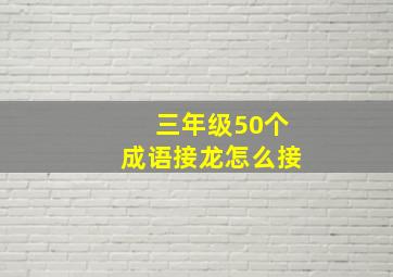 三年级50个成语接龙怎么接