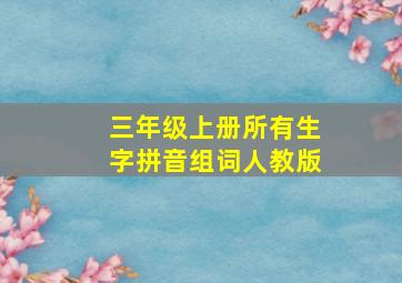 三年级上册所有生字拼音组词人教版