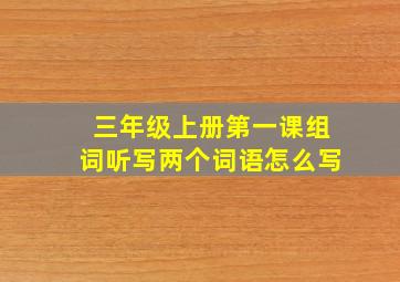 三年级上册第一课组词听写两个词语怎么写