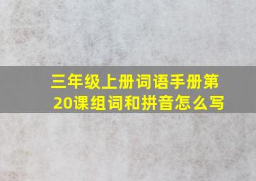 三年级上册词语手册第20课组词和拼音怎么写