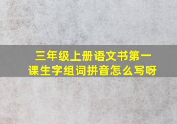 三年级上册语文书第一课生字组词拼音怎么写呀