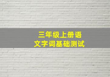 三年级上册语文字词基础测试