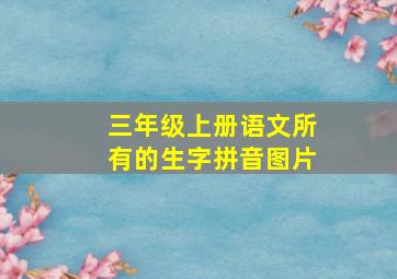 三年级上册语文所有的生字拼音图片