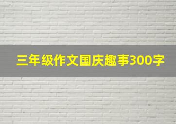 三年级作文国庆趣事300字