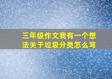 三年级作文我有一个想法关于垃圾分类怎么写