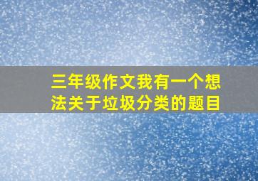 三年级作文我有一个想法关于垃圾分类的题目