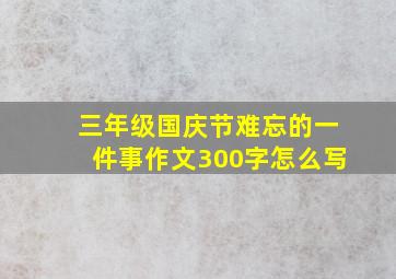 三年级国庆节难忘的一件事作文300字怎么写