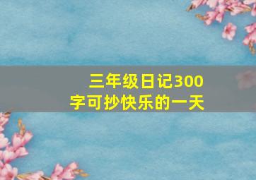 三年级日记300字可抄快乐的一天