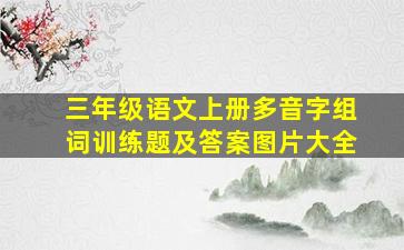 三年级语文上册多音字组词训练题及答案图片大全