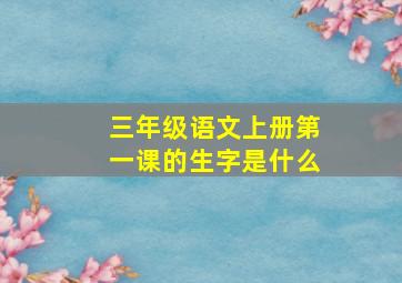 三年级语文上册第一课的生字是什么