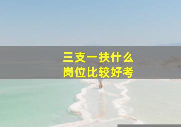 三支一扶什么岗位比较好考