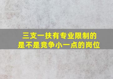 三支一扶有专业限制的是不是竞争小一点的岗位