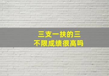 三支一扶的三不限成绩很高吗