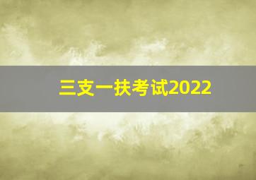 三支一扶考试2022