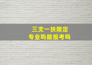 三支一扶限定专业吗能报考吗