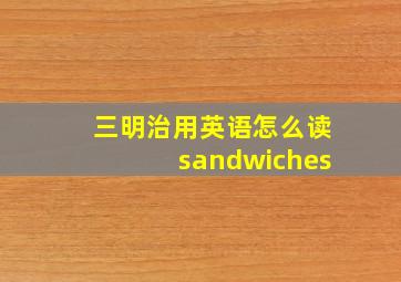 三明治用英语怎么读sandwiches