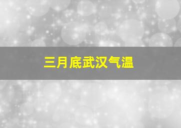 三月底武汉气温