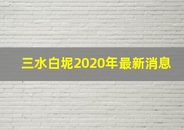 三水白坭2020年最新消息