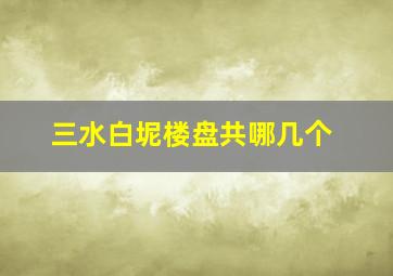 三水白坭楼盘共哪几个