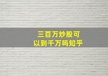 三百万炒股可以到千万吗知乎