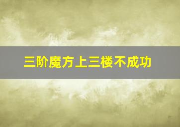 三阶魔方上三楼不成功