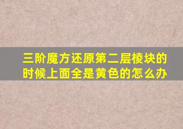 三阶魔方还原第二层棱块的时候上面全是黄色的怎么办