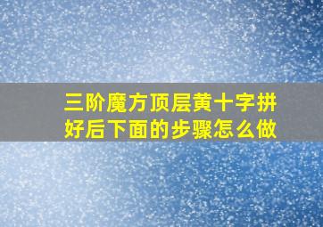 三阶魔方顶层黄十字拼好后下面的步骤怎么做