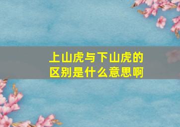 上山虎与下山虎的区别是什么意思啊