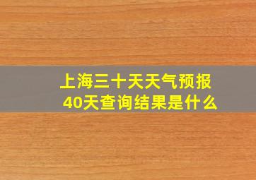 上海三十天天气预报40天查询结果是什么