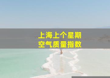 上海上个星期空气质量指数