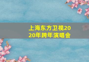 上海东方卫视2020年跨年演唱会