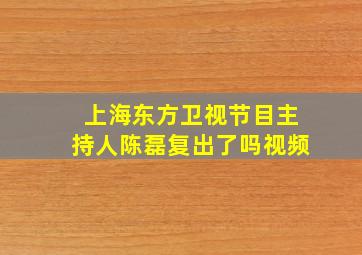 上海东方卫视节目主持人陈磊复出了吗视频