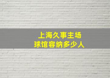 上海久事主场球馆容纳多少人