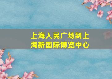 上海人民广场到上海新国际博览中心