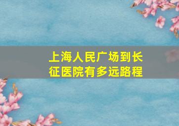 上海人民广场到长征医院有多远路程