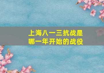 上海八一三抗战是哪一年开始的战役