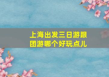 上海出发三日游跟团游哪个好玩点儿