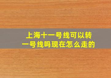 上海十一号线可以转一号线吗现在怎么走的