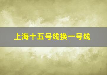 上海十五号线换一号线