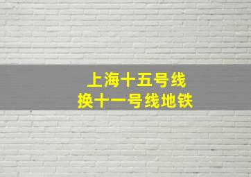 上海十五号线换十一号线地铁