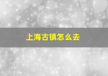 上海古镇怎么去