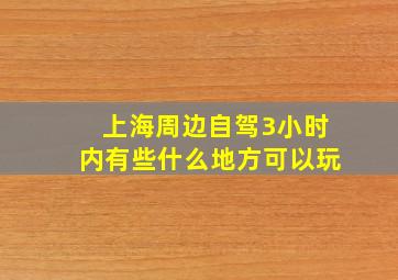 上海周边自驾3小时内有些什么地方可以玩