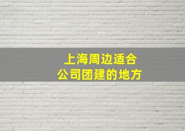 上海周边适合公司团建的地方