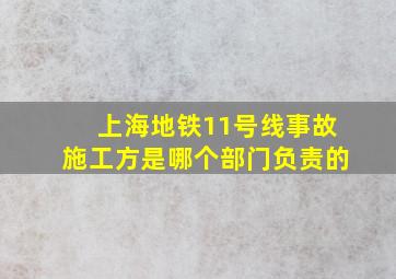 上海地铁11号线事故施工方是哪个部门负责的