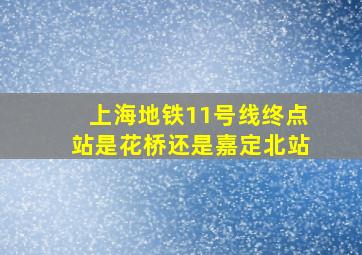 上海地铁11号线终点站是花桥还是嘉定北站