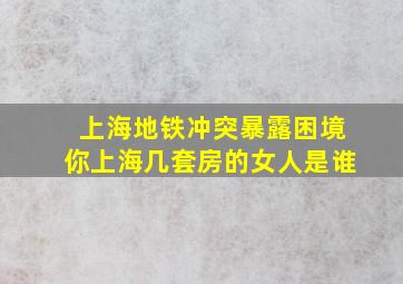 上海地铁冲突暴露困境你上海几套房的女人是谁