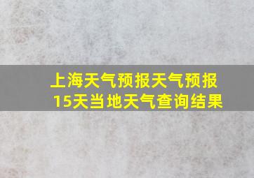 上海天气预报天气预报15天当地天气查询结果