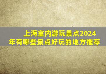 上海室内游玩景点2024年有哪些景点好玩的地方推荐