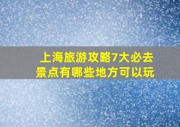 上海旅游攻略7大必去景点有哪些地方可以玩