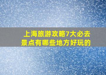 上海旅游攻略7大必去景点有哪些地方好玩的